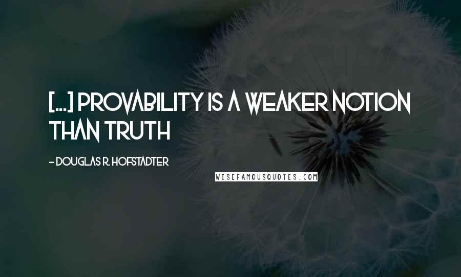 Douglas R. Hofstadter Quotes: [...] provability is a weaker notion than truth