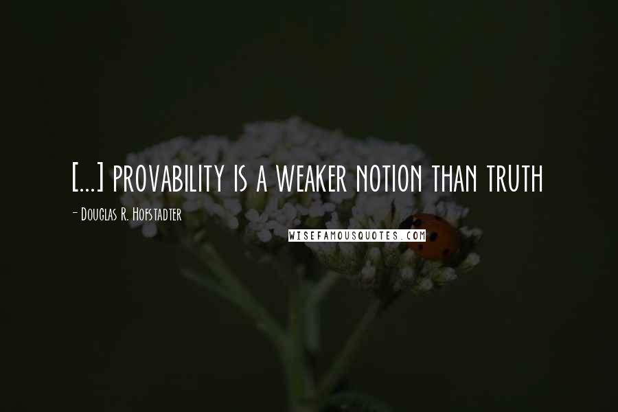 Douglas R. Hofstadter Quotes: [...] provability is a weaker notion than truth