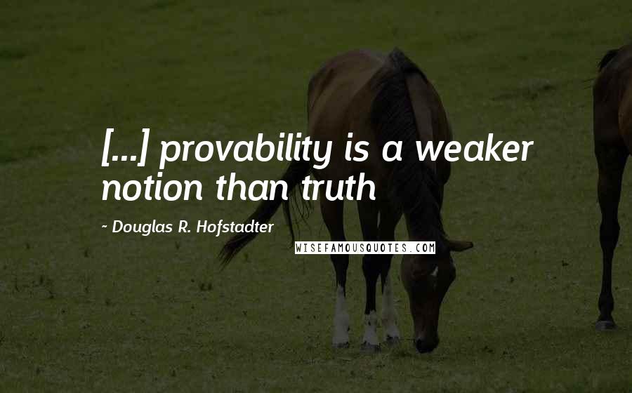 Douglas R. Hofstadter Quotes: [...] provability is a weaker notion than truth