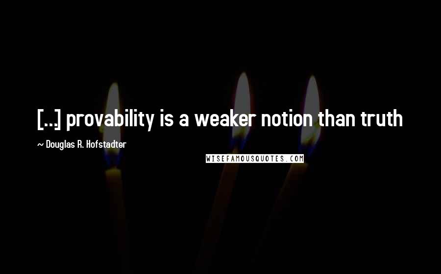 Douglas R. Hofstadter Quotes: [...] provability is a weaker notion than truth