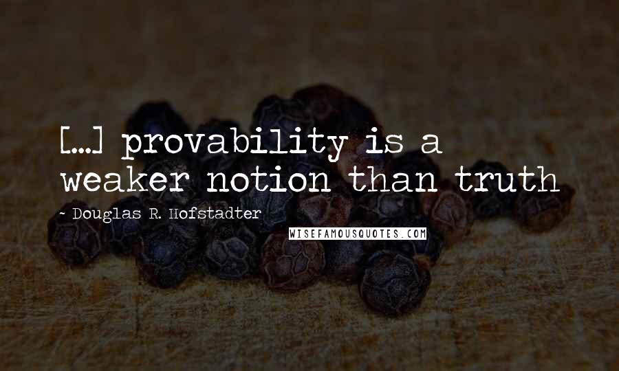 Douglas R. Hofstadter Quotes: [...] provability is a weaker notion than truth