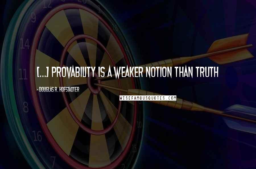 Douglas R. Hofstadter Quotes: [...] provability is a weaker notion than truth