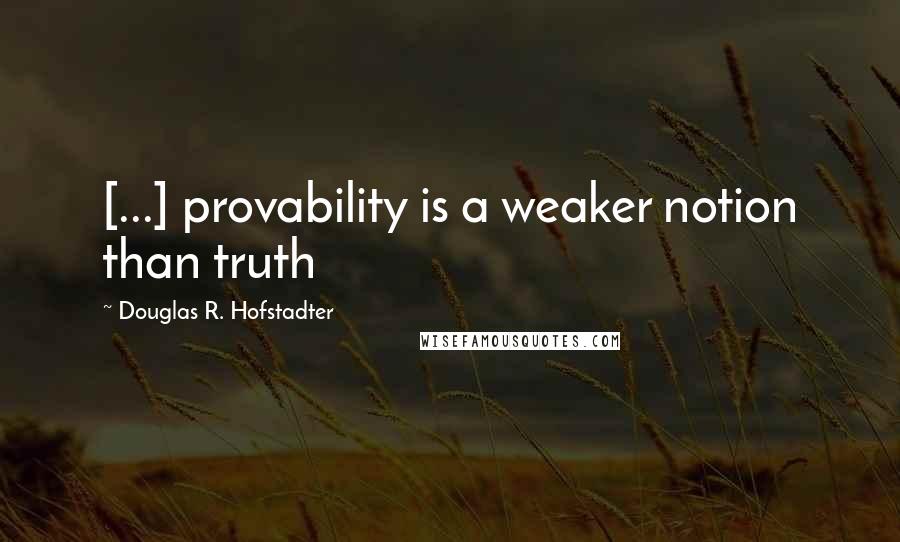 Douglas R. Hofstadter Quotes: [...] provability is a weaker notion than truth