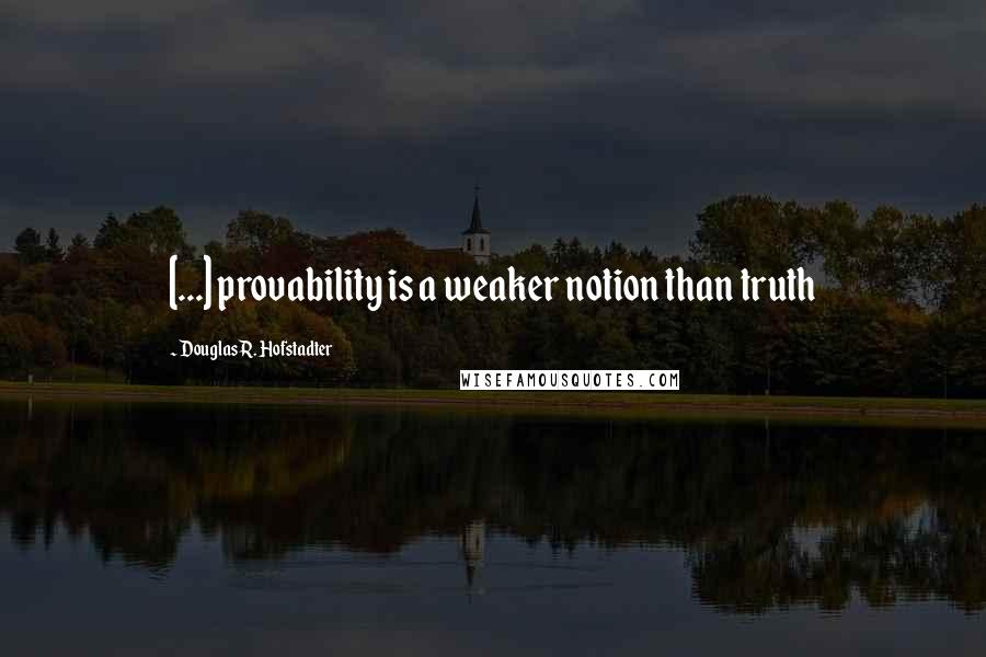 Douglas R. Hofstadter Quotes: [...] provability is a weaker notion than truth