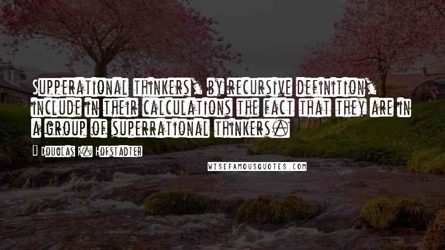 Douglas R. Hofstadter Quotes: Supperational thinkers, by recursive definition, include in their calculations the fact that they are in a group of superrational thinkers.