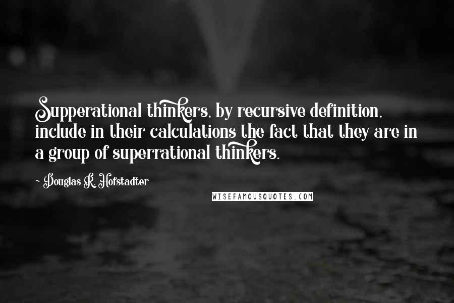 Douglas R. Hofstadter Quotes: Supperational thinkers, by recursive definition, include in their calculations the fact that they are in a group of superrational thinkers.