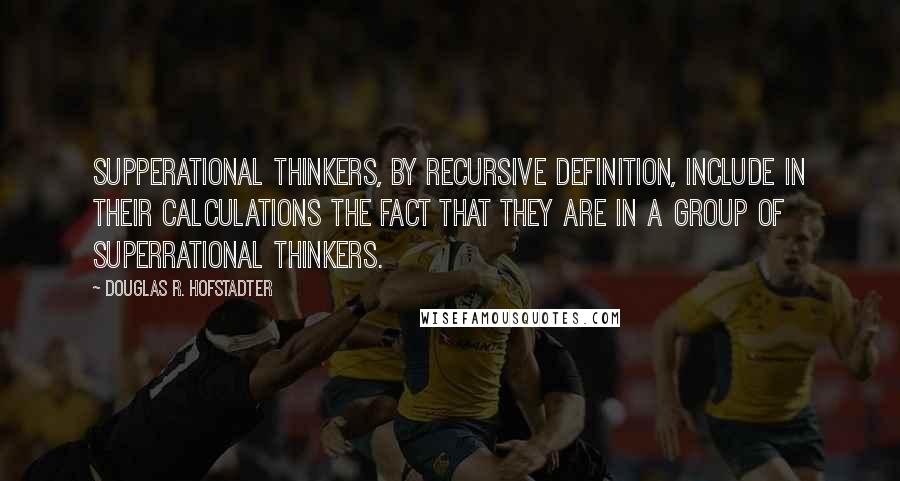 Douglas R. Hofstadter Quotes: Supperational thinkers, by recursive definition, include in their calculations the fact that they are in a group of superrational thinkers.