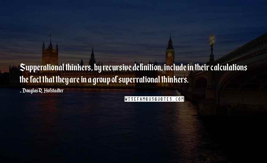 Douglas R. Hofstadter Quotes: Supperational thinkers, by recursive definition, include in their calculations the fact that they are in a group of superrational thinkers.