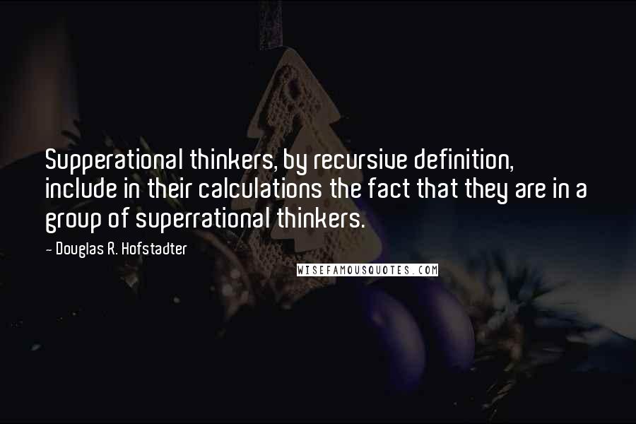 Douglas R. Hofstadter Quotes: Supperational thinkers, by recursive definition, include in their calculations the fact that they are in a group of superrational thinkers.