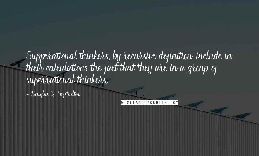 Douglas R. Hofstadter Quotes: Supperational thinkers, by recursive definition, include in their calculations the fact that they are in a group of superrational thinkers.