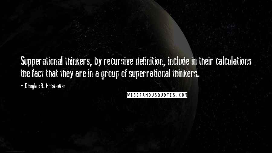 Douglas R. Hofstadter Quotes: Supperational thinkers, by recursive definition, include in their calculations the fact that they are in a group of superrational thinkers.