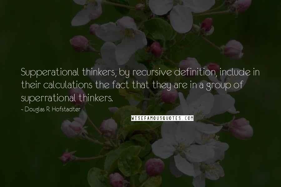 Douglas R. Hofstadter Quotes: Supperational thinkers, by recursive definition, include in their calculations the fact that they are in a group of superrational thinkers.