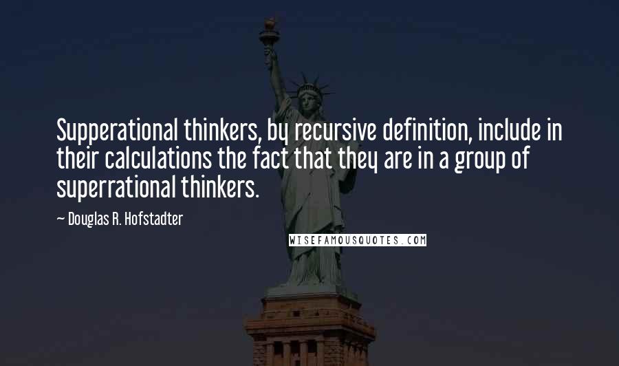 Douglas R. Hofstadter Quotes: Supperational thinkers, by recursive definition, include in their calculations the fact that they are in a group of superrational thinkers.