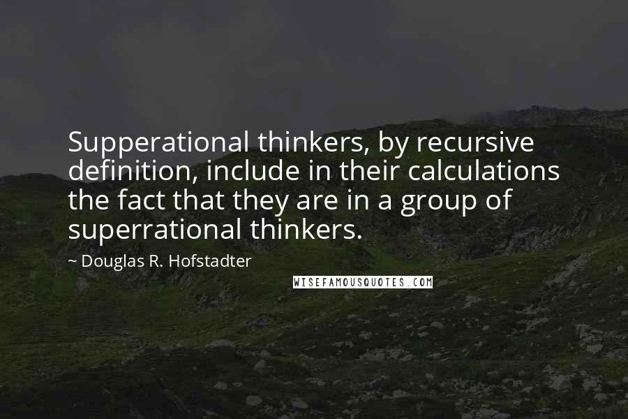 Douglas R. Hofstadter Quotes: Supperational thinkers, by recursive definition, include in their calculations the fact that they are in a group of superrational thinkers.