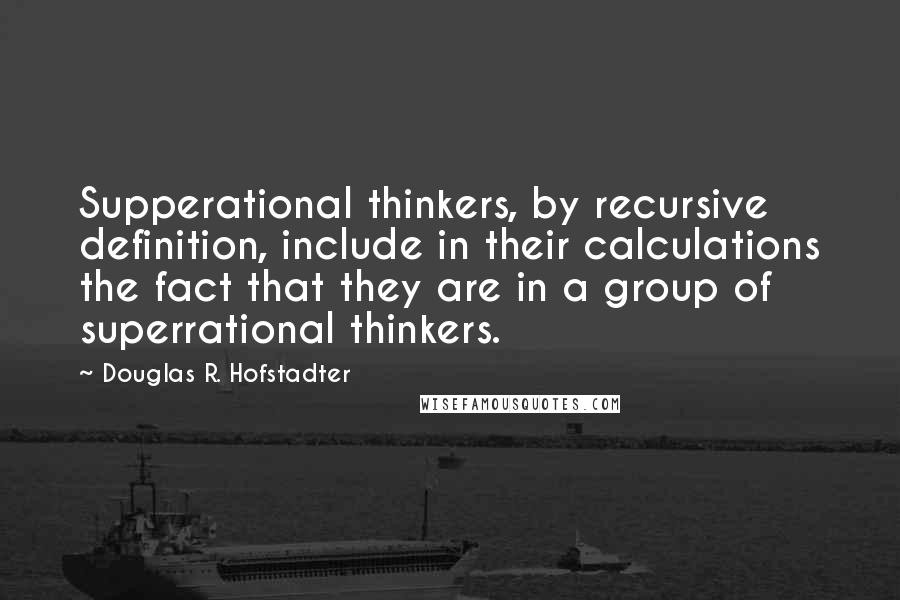 Douglas R. Hofstadter Quotes: Supperational thinkers, by recursive definition, include in their calculations the fact that they are in a group of superrational thinkers.