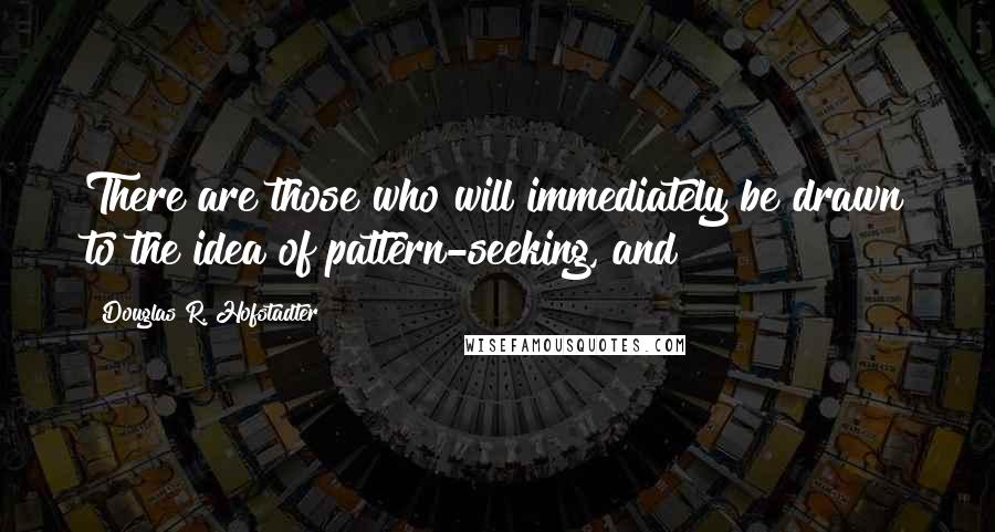 Douglas R. Hofstadter Quotes: There are those who will immediately be drawn to the idea of pattern-seeking, and