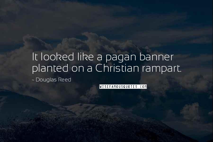 Douglas Reed Quotes: It looked like a pagan banner planted on a Christian rampart.