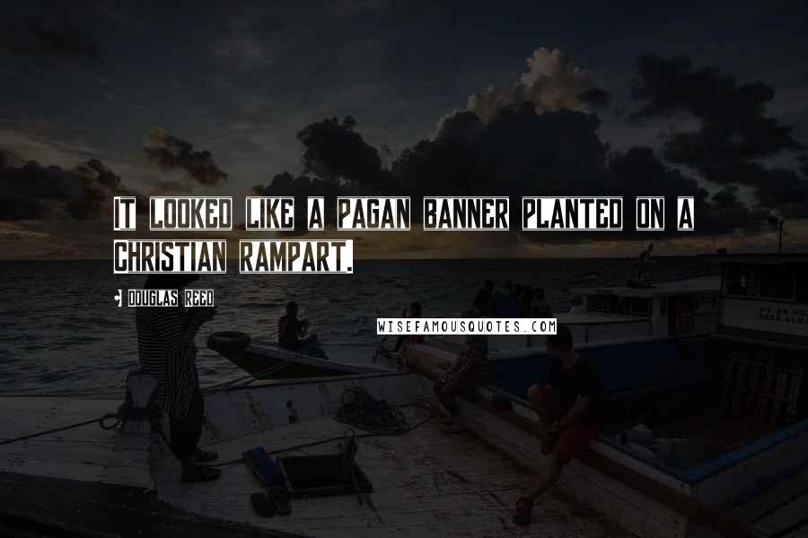 Douglas Reed Quotes: It looked like a pagan banner planted on a Christian rampart.