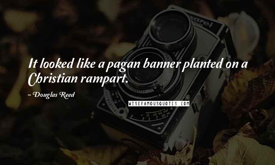 Douglas Reed Quotes: It looked like a pagan banner planted on a Christian rampart.