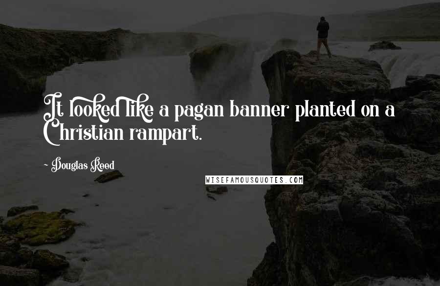 Douglas Reed Quotes: It looked like a pagan banner planted on a Christian rampart.
