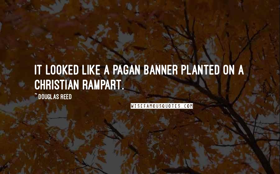 Douglas Reed Quotes: It looked like a pagan banner planted on a Christian rampart.