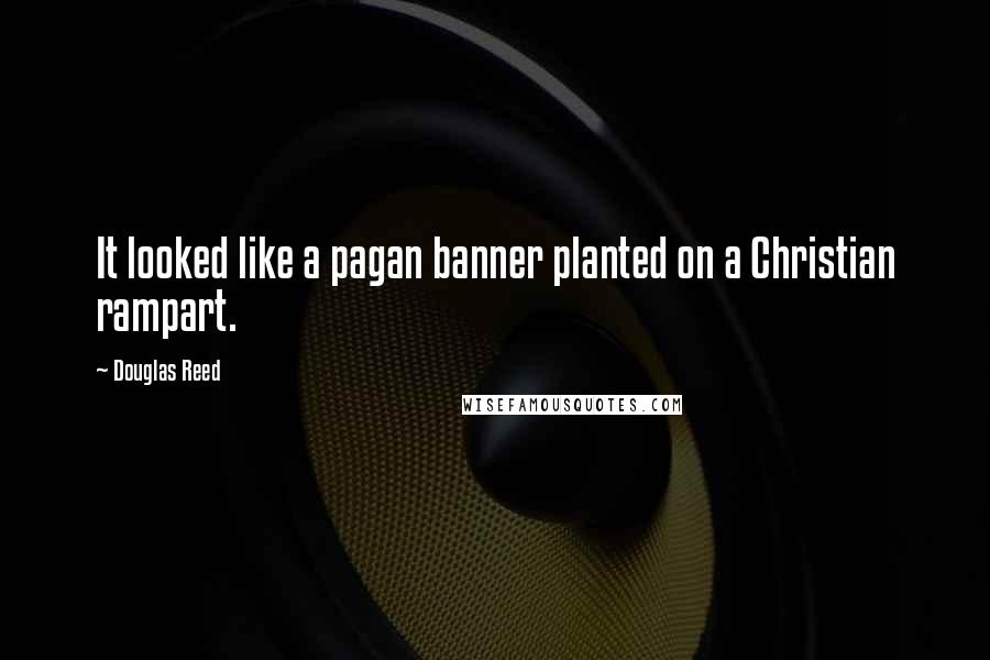 Douglas Reed Quotes: It looked like a pagan banner planted on a Christian rampart.