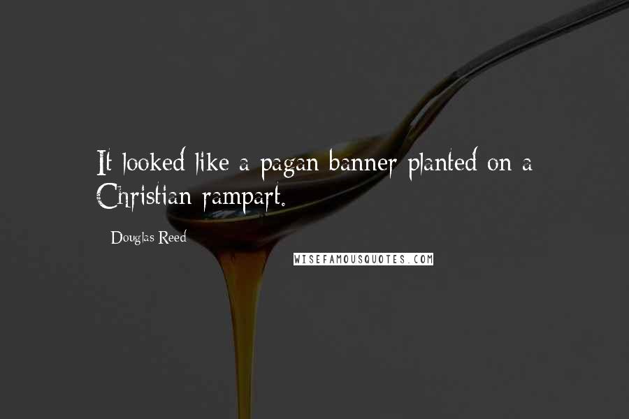 Douglas Reed Quotes: It looked like a pagan banner planted on a Christian rampart.