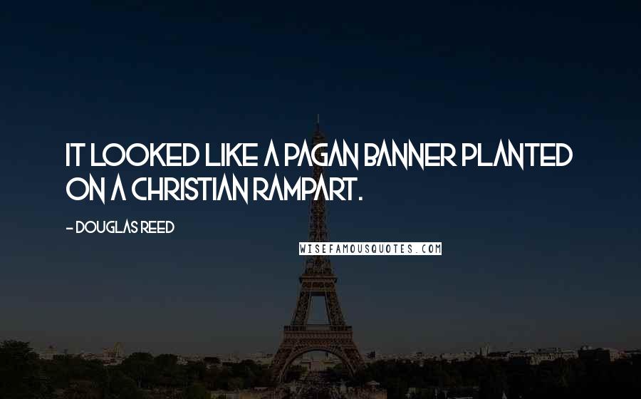 Douglas Reed Quotes: It looked like a pagan banner planted on a Christian rampart.
