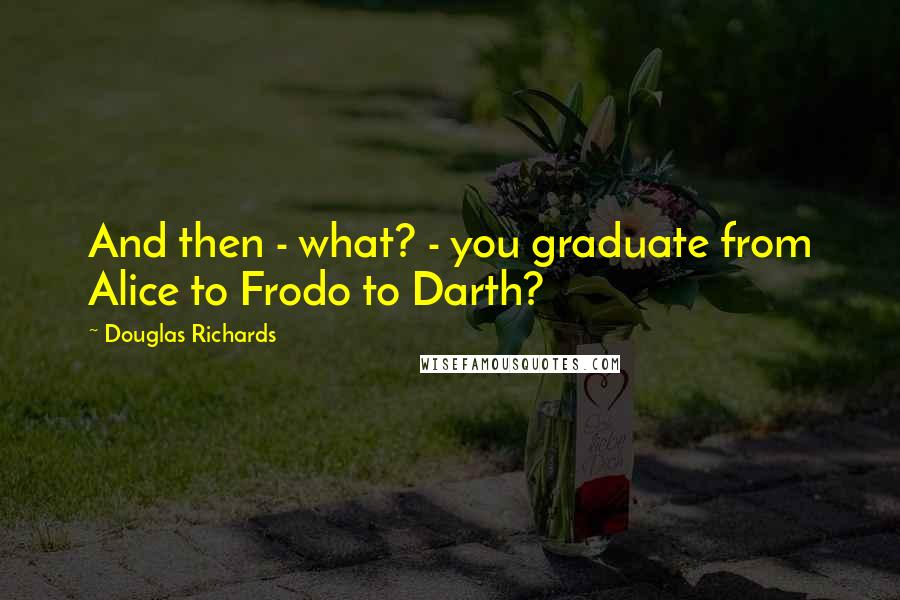 Douglas Richards Quotes: And then - what? - you graduate from Alice to Frodo to Darth?