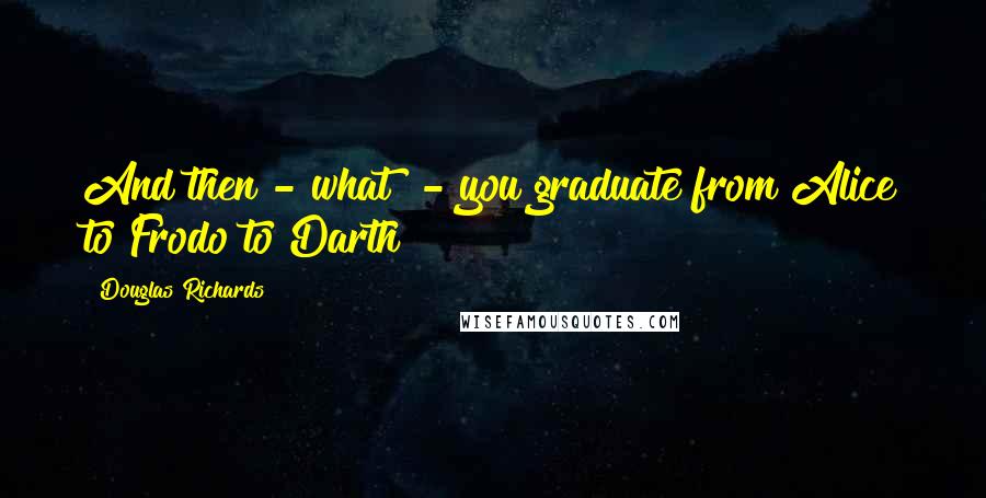 Douglas Richards Quotes: And then - what? - you graduate from Alice to Frodo to Darth?