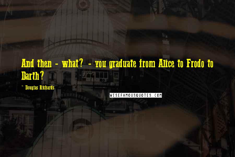 Douglas Richards Quotes: And then - what? - you graduate from Alice to Frodo to Darth?