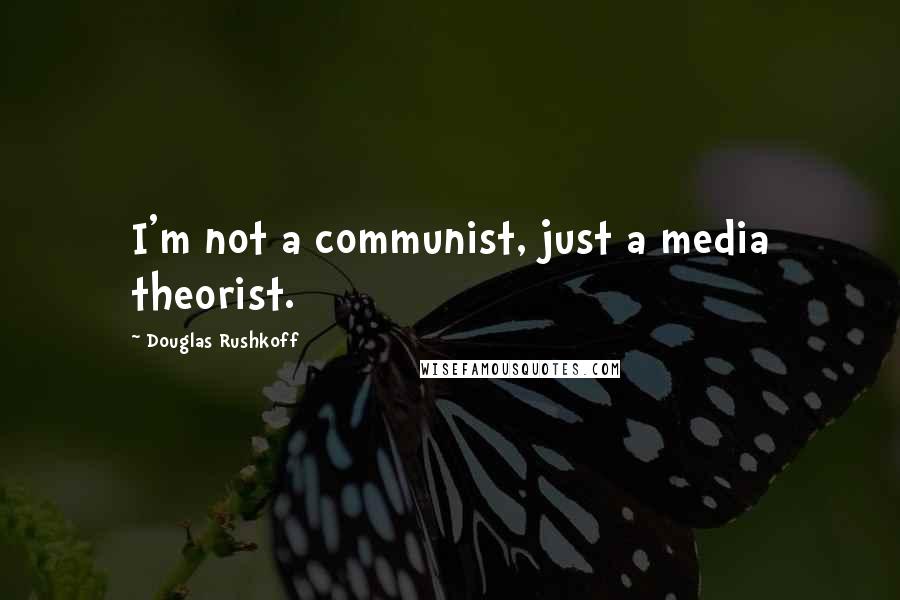 Douglas Rushkoff Quotes: I'm not a communist, just a media theorist.