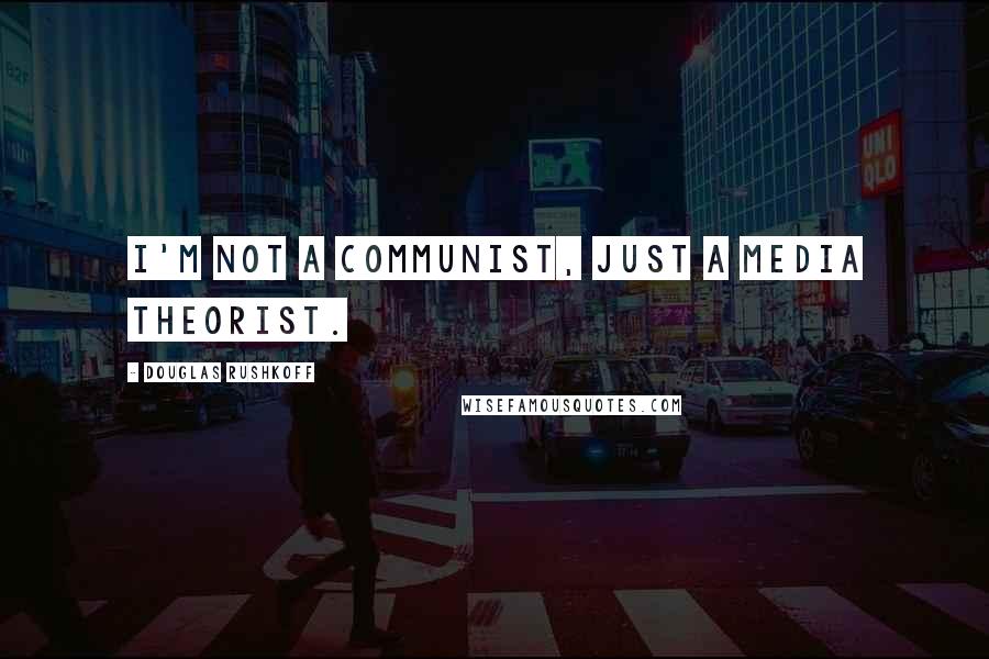 Douglas Rushkoff Quotes: I'm not a communist, just a media theorist.