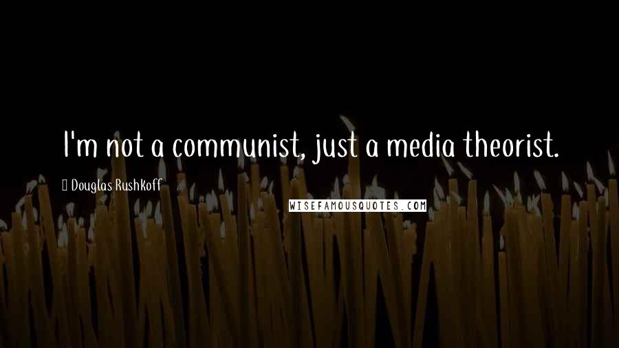 Douglas Rushkoff Quotes: I'm not a communist, just a media theorist.