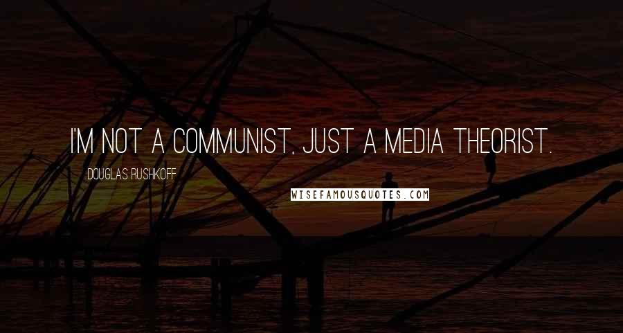 Douglas Rushkoff Quotes: I'm not a communist, just a media theorist.