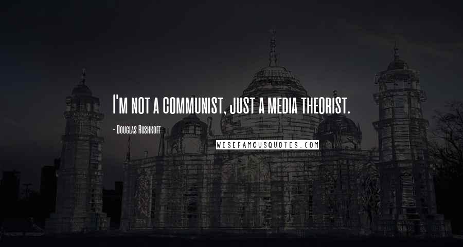 Douglas Rushkoff Quotes: I'm not a communist, just a media theorist.