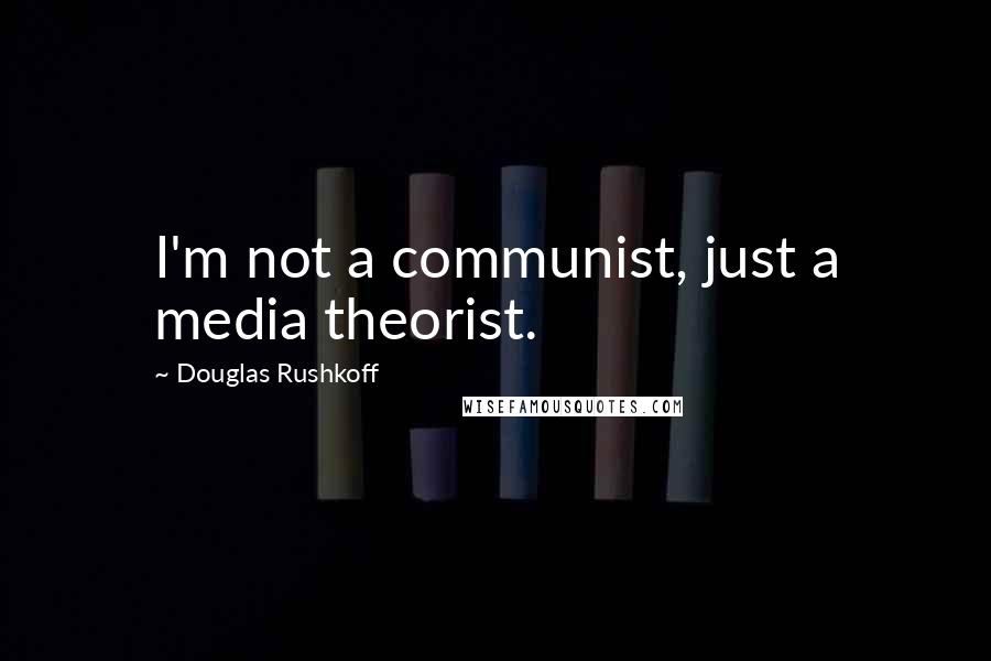 Douglas Rushkoff Quotes: I'm not a communist, just a media theorist.