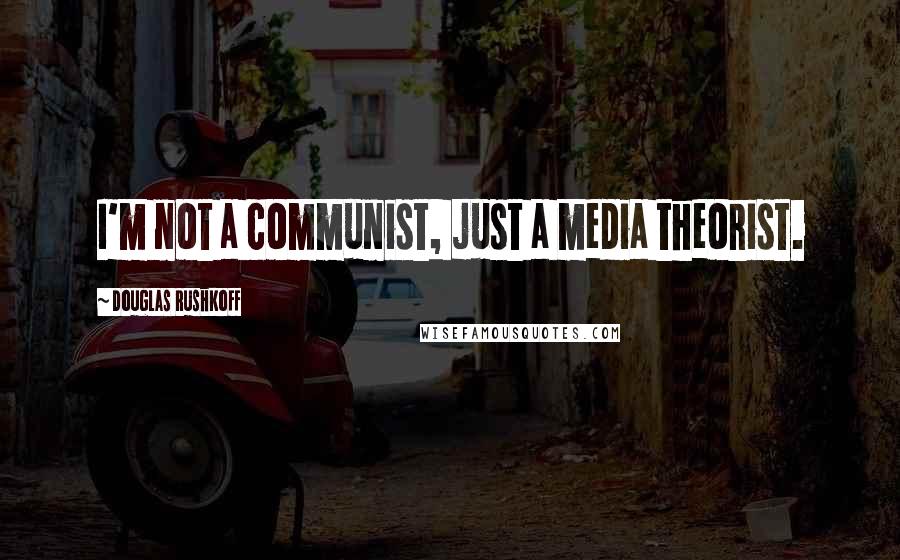 Douglas Rushkoff Quotes: I'm not a communist, just a media theorist.