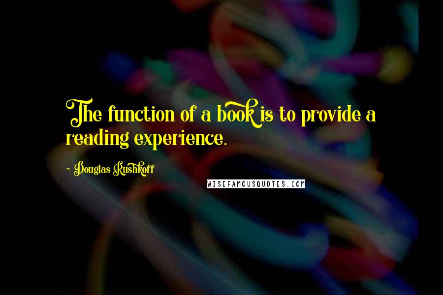 Douglas Rushkoff Quotes: The function of a book is to provide a reading experience.