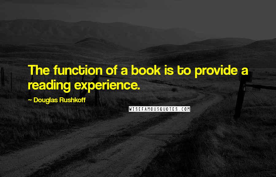 Douglas Rushkoff Quotes: The function of a book is to provide a reading experience.