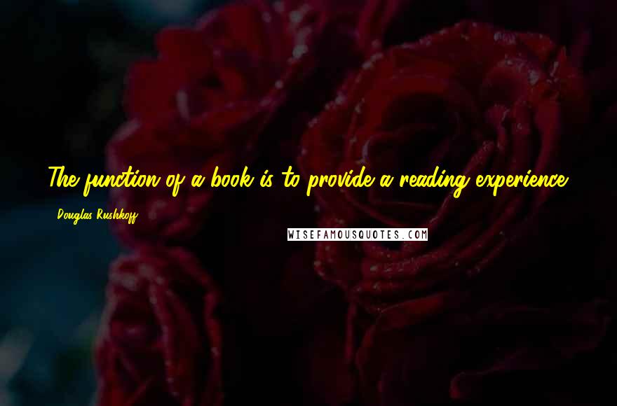 Douglas Rushkoff Quotes: The function of a book is to provide a reading experience.