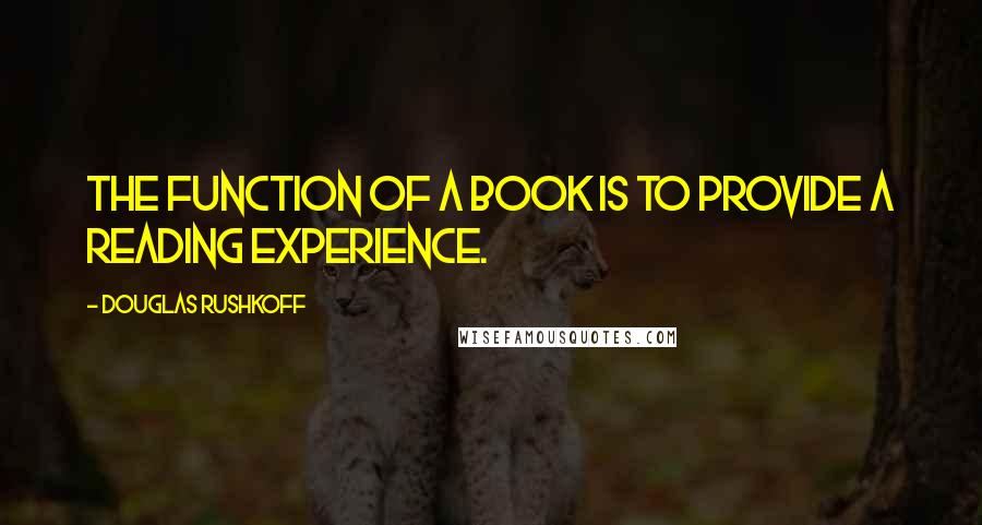 Douglas Rushkoff Quotes: The function of a book is to provide a reading experience.