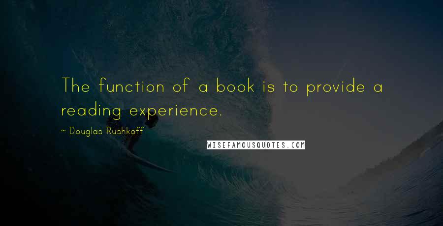 Douglas Rushkoff Quotes: The function of a book is to provide a reading experience.