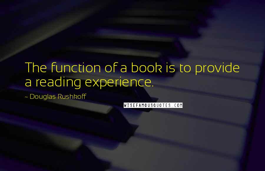 Douglas Rushkoff Quotes: The function of a book is to provide a reading experience.