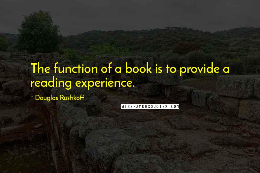 Douglas Rushkoff Quotes: The function of a book is to provide a reading experience.