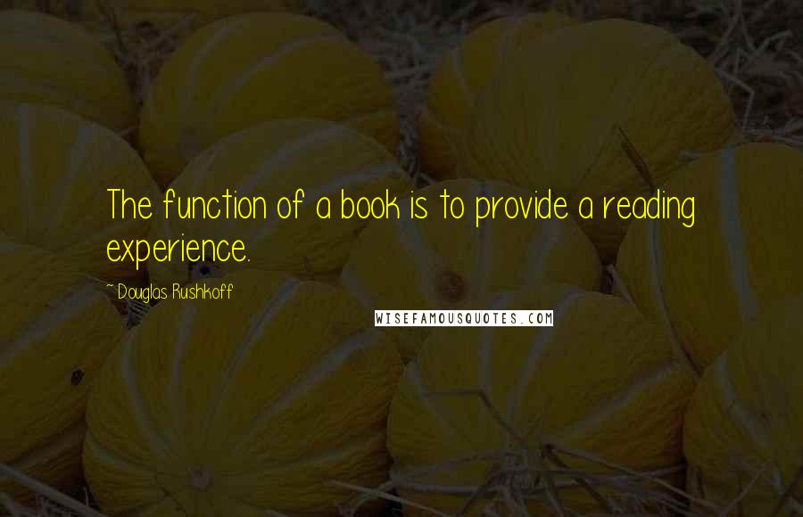 Douglas Rushkoff Quotes: The function of a book is to provide a reading experience.