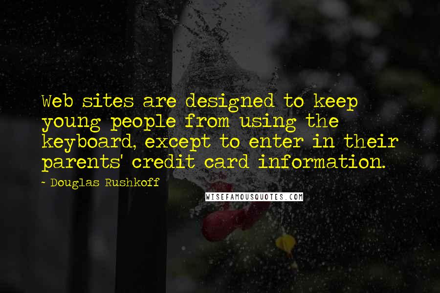 Douglas Rushkoff Quotes: Web sites are designed to keep young people from using the keyboard, except to enter in their parents' credit card information.