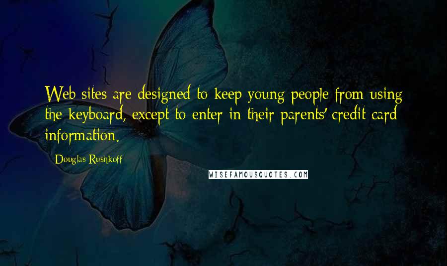 Douglas Rushkoff Quotes: Web sites are designed to keep young people from using the keyboard, except to enter in their parents' credit card information.