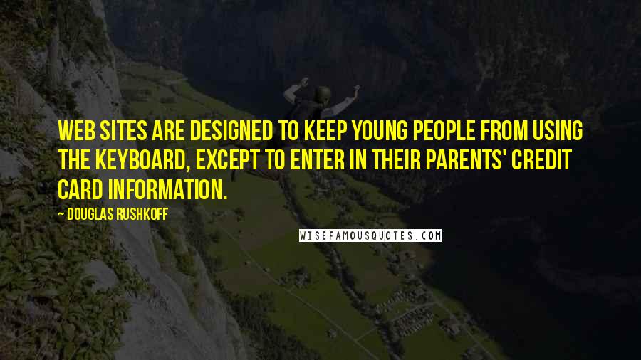 Douglas Rushkoff Quotes: Web sites are designed to keep young people from using the keyboard, except to enter in their parents' credit card information.