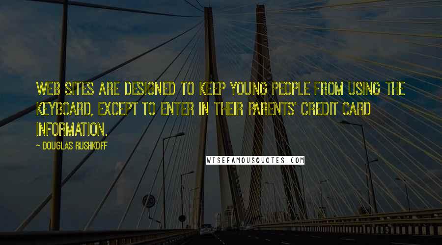 Douglas Rushkoff Quotes: Web sites are designed to keep young people from using the keyboard, except to enter in their parents' credit card information.